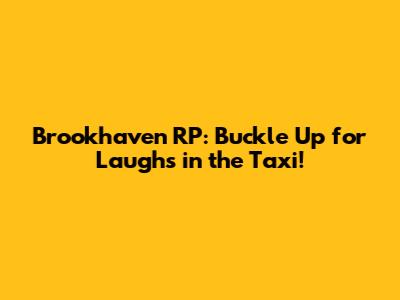 Brookhaven RP: Buckle Up for Laughs in the Taxi!