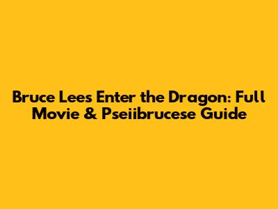 Bruce Lee's Enter the Dragon: Full Movie & Pseiibrucese Guide