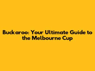 Buckaroo: Your Ultimate Guide to the Melbourne Cup