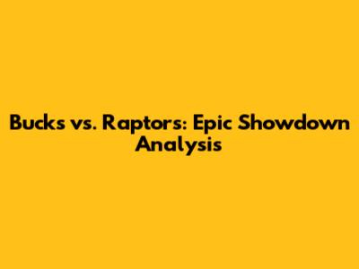 Bucks vs. Raptors: Epic Showdown Analysis