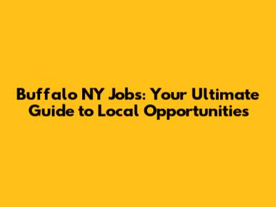 Buffalo NY Jobs: Your Ultimate Guide to Local Opportunities