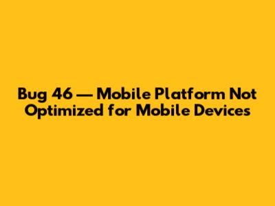 Bug 46 — Mobile Platform Not Optimized for Mobile Devices