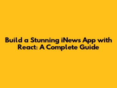 Build a Stunning iNews App with React: A Complete Guide