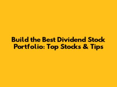 Build the Best Dividend Stock Portfolio: Top Stocks & Tips