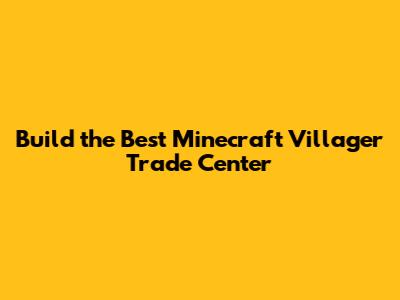 Build the Best Minecraft Villager Trade Center