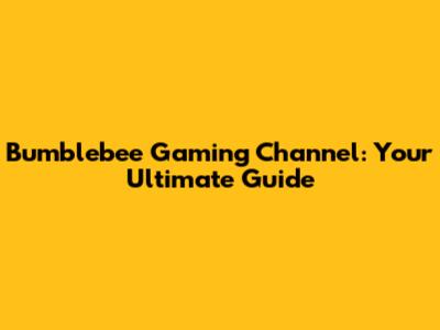 Bumblebee Gaming Channel: Your Ultimate Guide