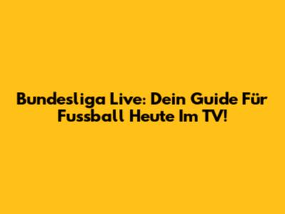 Bundesliga Live: Dein Guide Für Fussball Heute Im TV!