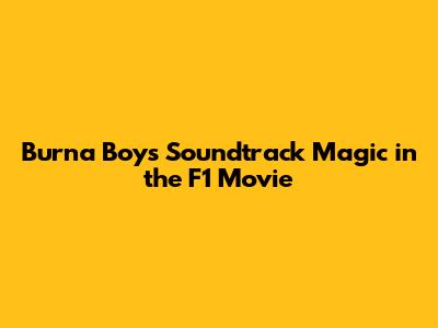 Burna Boy's Soundtrack Magic in the F1 Movie