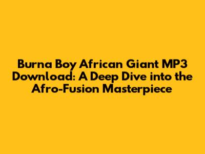 Burna Boy African Giant MP3 Download: A Deep Dive into the Afro-Fusion Masterpiece