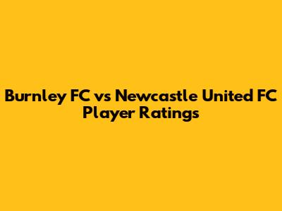 Burnley FC vs Newcastle United FC Player Ratings