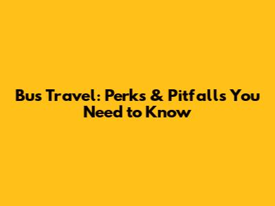 Bus Travel: Perks & Pitfalls You Need to Know