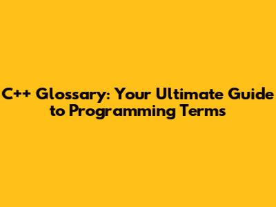 C++ Glossary: Your Ultimate Guide to Programming Terms