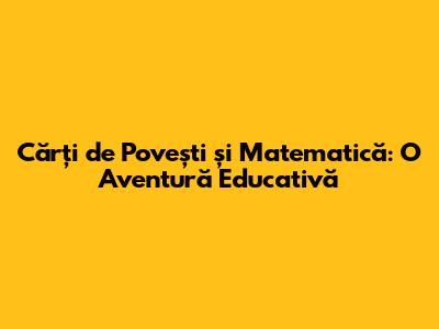 Cărți de Povești și Matematică: O Aventură Educativă