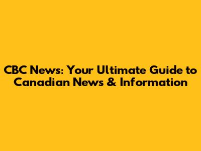 CBC News: Your Ultimate Guide to Canadian News & Information