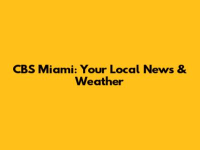 CBS Miami: Your Local News & Weather