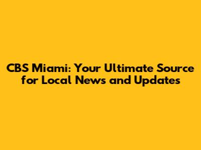 CBS Miami: Your Ultimate Source for Local News and Updates