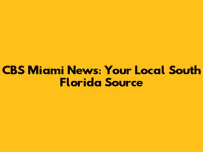 CBS Miami News: Your Local South Florida Source