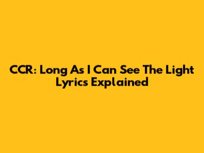 CCR: Long As I Can See The Light Lyrics Explained