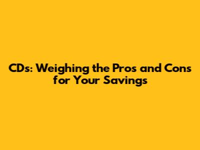 CDs: Weighing the Pros and Cons for Your Savings
