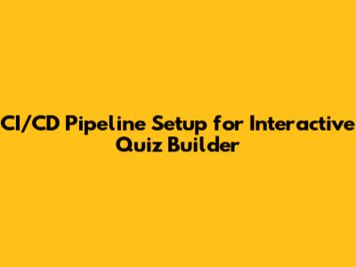 CI/CD Pipeline Setup for Interactive Quiz Builder