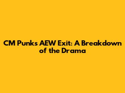 CM Punk's AEW Exit: A Breakdown of the Drama