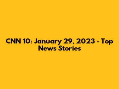 CNN 10: January 29, 2023 - Top News Stories