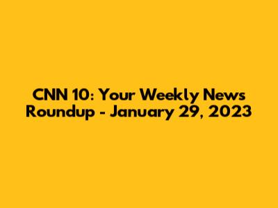 CNN 10: Your Weekly News Roundup - January 29, 2023