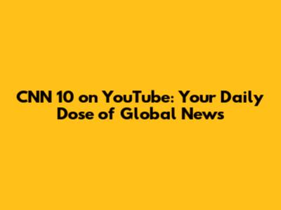 CNN 10 on YouTube: Your Daily Dose of Global News