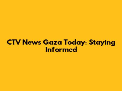 CTV News Gaza Today: Staying Informed