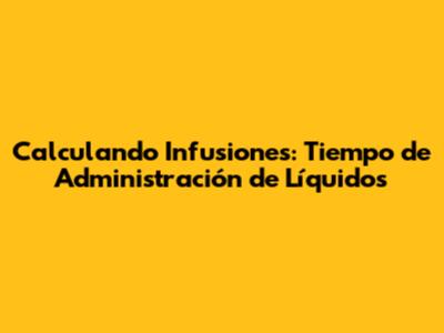 Calculando Infusiones: Tiempo de Administración de Líquidos