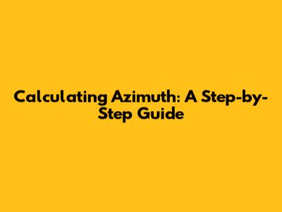 Calculating Azimuth: A Step-by-Step Guide