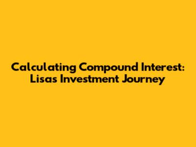 Calculating Compound Interest: Lisa's Investment Journey
