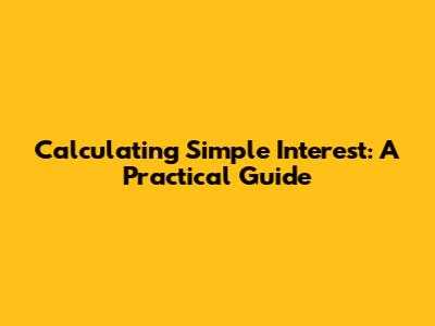 Calculating Simple Interest: A Practical Guide