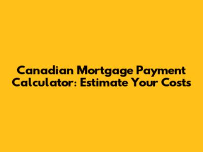 Canadian Mortgage Payment Calculator: Estimate Your Costs