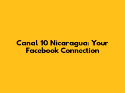 Canal 10 Nicaragua: Your Facebook Connection