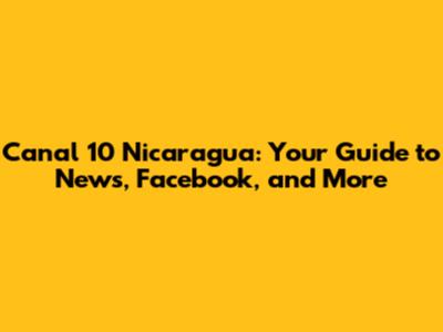 Canal 10 Nicaragua: Your Guide to News, Facebook, and More