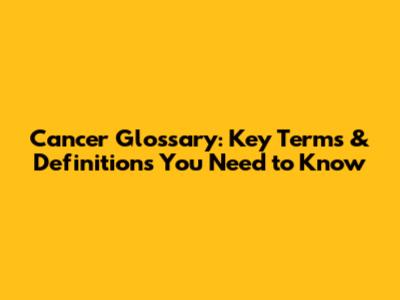 Cancer Glossary: Key Terms & Definitions You Need to Know