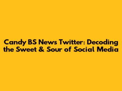 Candy BS News Twitter: Decoding the Sweet & Sour of Social Media