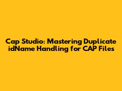 Cap Studio: Mastering Duplicate idName Handling for CAP Files