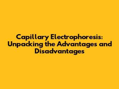 Capillary Electrophoresis: Unpacking the Advantages and Disadvantages