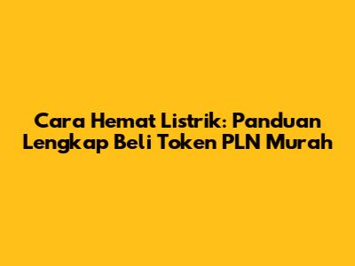Cara Hemat Listrik: Panduan Lengkap Beli Token PLN Murah