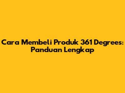 Cara Membeli Produk 361 Degrees: Panduan Lengkap