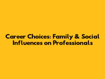 Career Choices: Family & Social Influences on Professionals