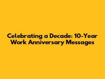 Celebrating a Decade: 10-Year Work Anniversary Messages
