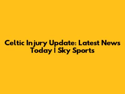 Celtic Injury Update: Latest News Today | Sky Sports