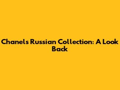 Chanel's Russian Collection: A Look Back