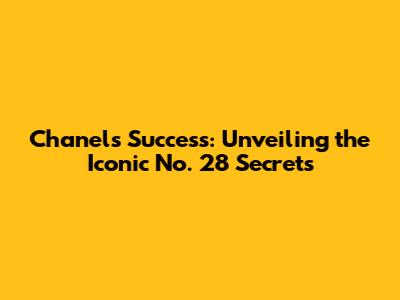 Chanel's Success: Unveiling the Iconic No. 28 Secrets