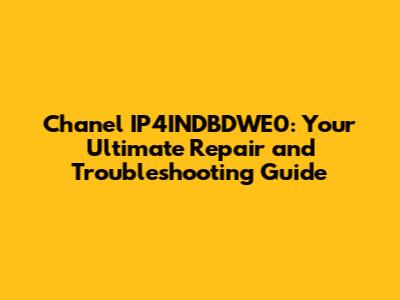 Chanel IP4INDBDWE0: Your Ultimate Repair and Troubleshooting Guide