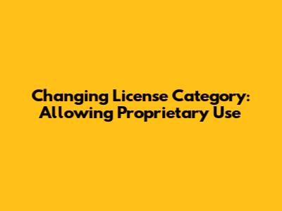 Changing License Category: Allowing Proprietary Use