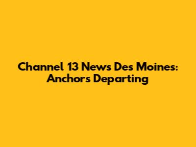 Channel 13 News Des Moines: Anchors Departing